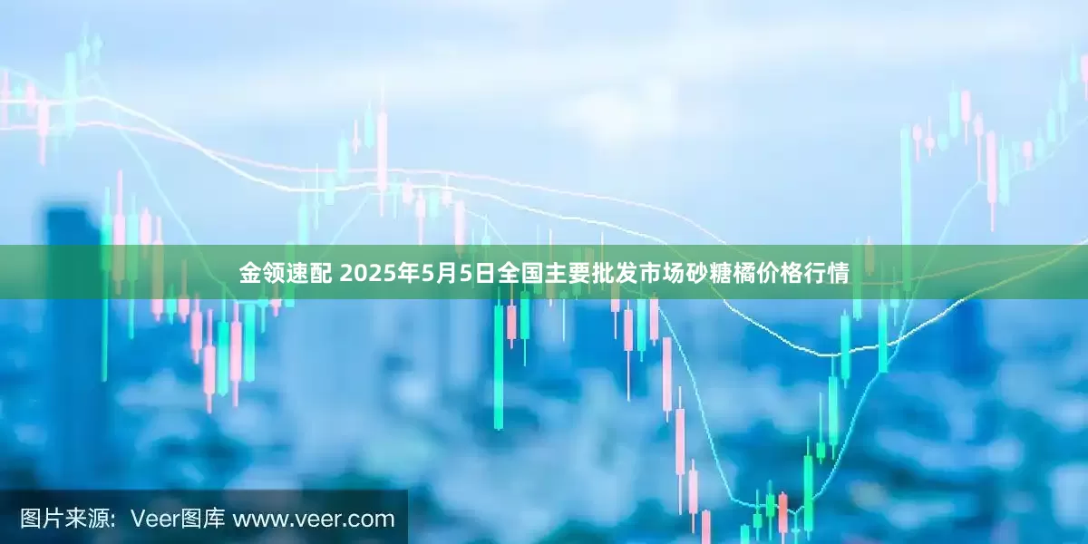 金领速配 2025年5月5日全国主要批发市场砂糖橘价格行情