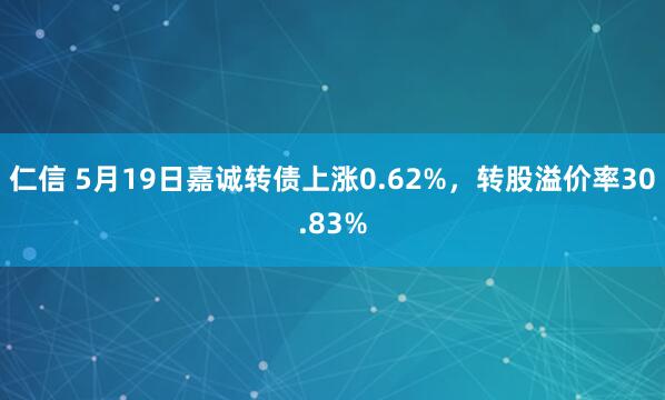 仁信 5月19日嘉诚转债上涨0.62%，转股溢价率30.83%