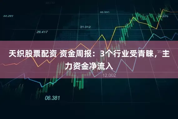 天织股票配资 资金周报：3个行业受青睐，主力资金净流入