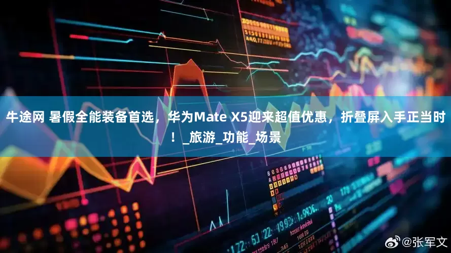 牛途网 暑假全能装备首选，华为Mate X5迎来超值优惠，折叠屏入手正当时！_旅游_功能_场景