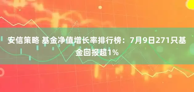 安信策略 基金净值增长率排行榜：7月9日271只基金回报超1%