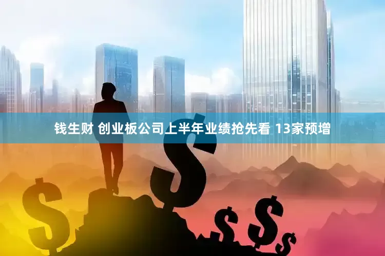 钱生财 创业板公司上半年业绩抢先看 13家预增