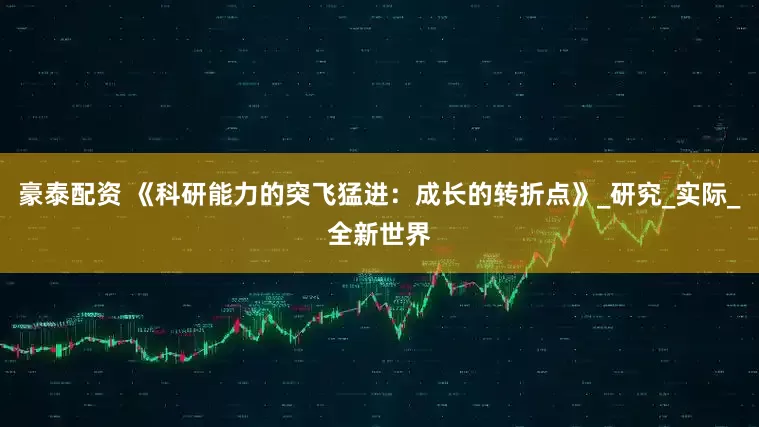 豪泰配资 《科研能力的突飞猛进：成长的转折点》_研究_实际_全新世界