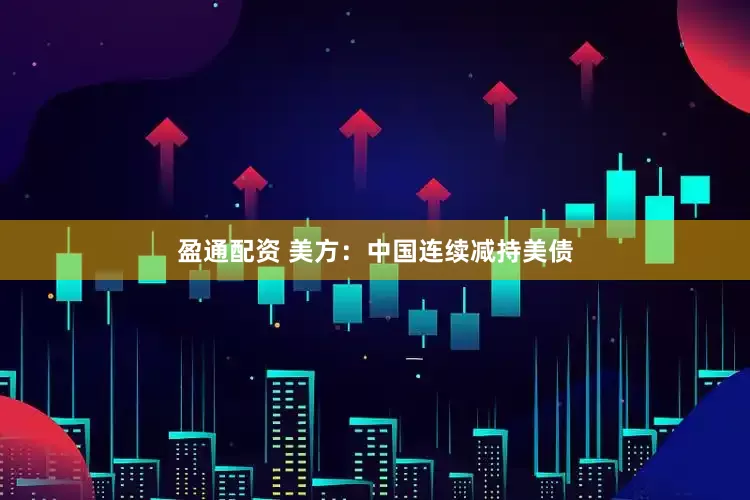 盈通配资 美方：中国连续减持美债