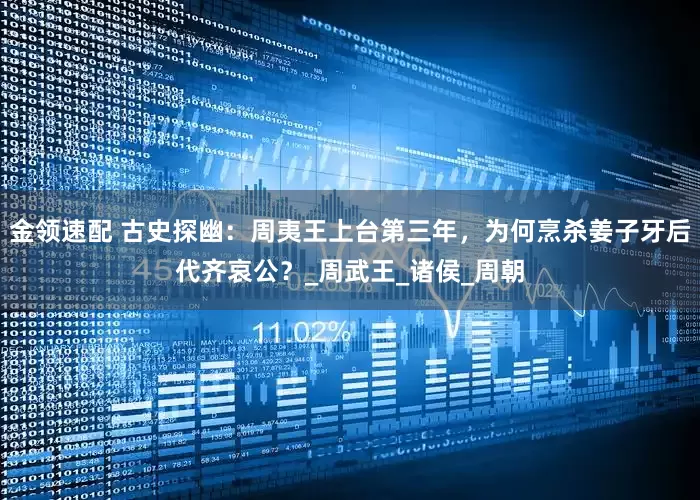 金领速配 古史探幽：周夷王上台第三年，为何烹杀姜子牙后代齐哀公？_周武王_诸侯_周朝
