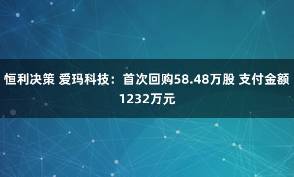 恒利决策 爱玛科技：首次回购58.48万股 支付金额1232万元